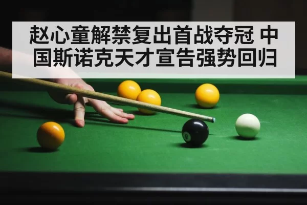 赵心童解禁复出首战夺冠 中国斯诺克天才宣告强势回归