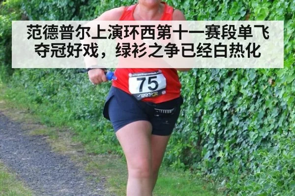 范德普尔上演环西第十一赛段单飞夺冠好戏，绿衫之争已经白热化