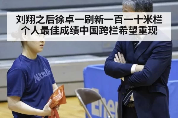 刘翔之后徐卓一刷新一百一十米栏个人最佳成绩中国跨栏希望重现