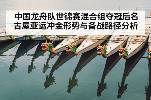 中国龙舟队世锦赛混合组夺冠后名古屋亚运冲金形势与备战路径分析