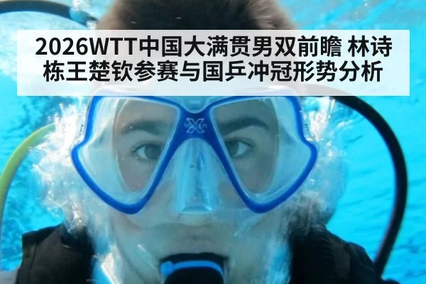 2026WTT中国大满贯男双前瞻 林诗栋王楚钦参赛与国乒冲冠形势分析